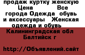 продаж куртку женскую › Цена ­ 1 500 - Все города Одежда, обувь и аксессуары » Женская одежда и обувь   . Калининградская обл.,Балтийск г.